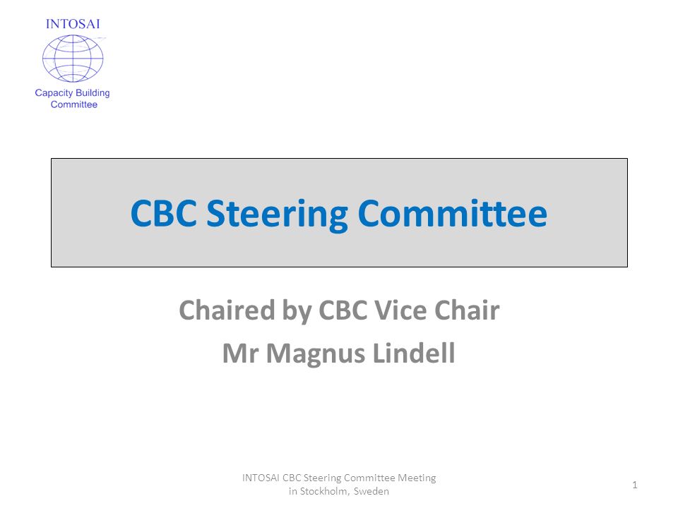 CBC Steering Committee Chaired by CBC Vice Chair Mr Magnus Lindell 1 INTOSAI CBC Steering Committee Meeting in Stockholm, Sweden