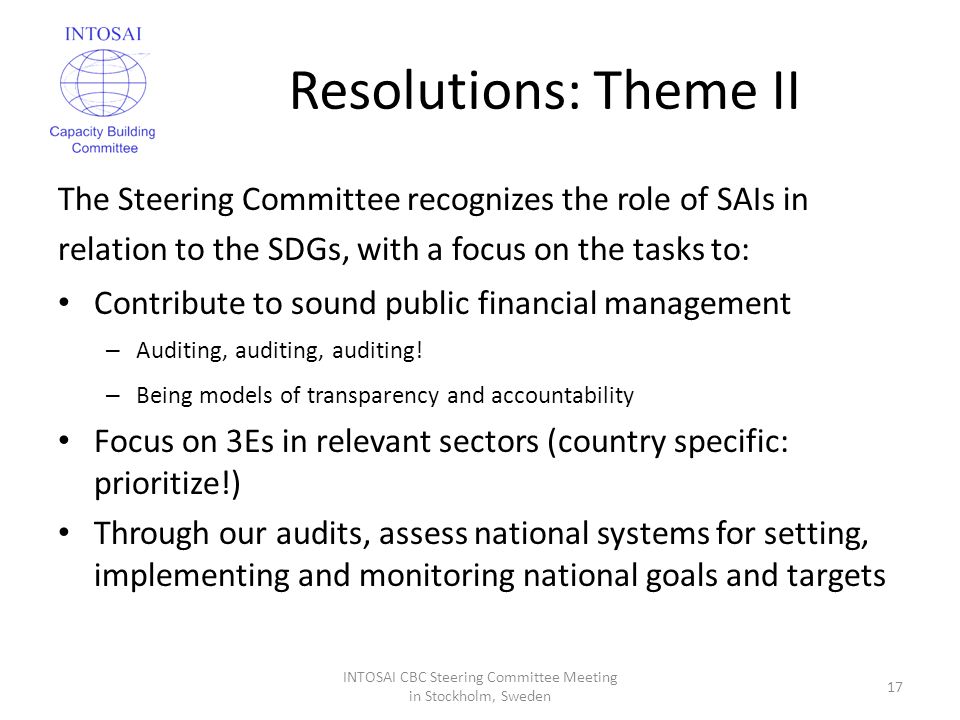 Resolutions: Theme II The Steering Committee recognizes the role of SAIs in relation to the SDGs, with a focus on the tasks to: Contribute to sound public financial management – Auditing, auditing, auditing.