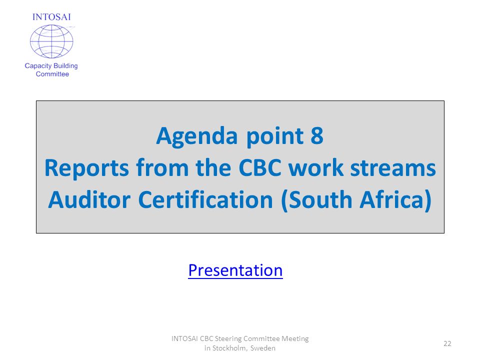Agenda point 8 Reports from the CBC work streams Auditor Certification (South Africa) 22 INTOSAI CBC Steering Committee Meeting in Stockholm, Sweden Presentation
