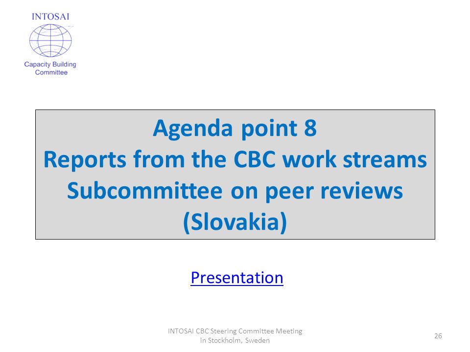 Agenda point 8 Reports from the CBC work streams Subcommittee on peer reviews (Slovakia) 26 INTOSAI CBC Steering Committee Meeting in Stockholm, Sweden Presentation