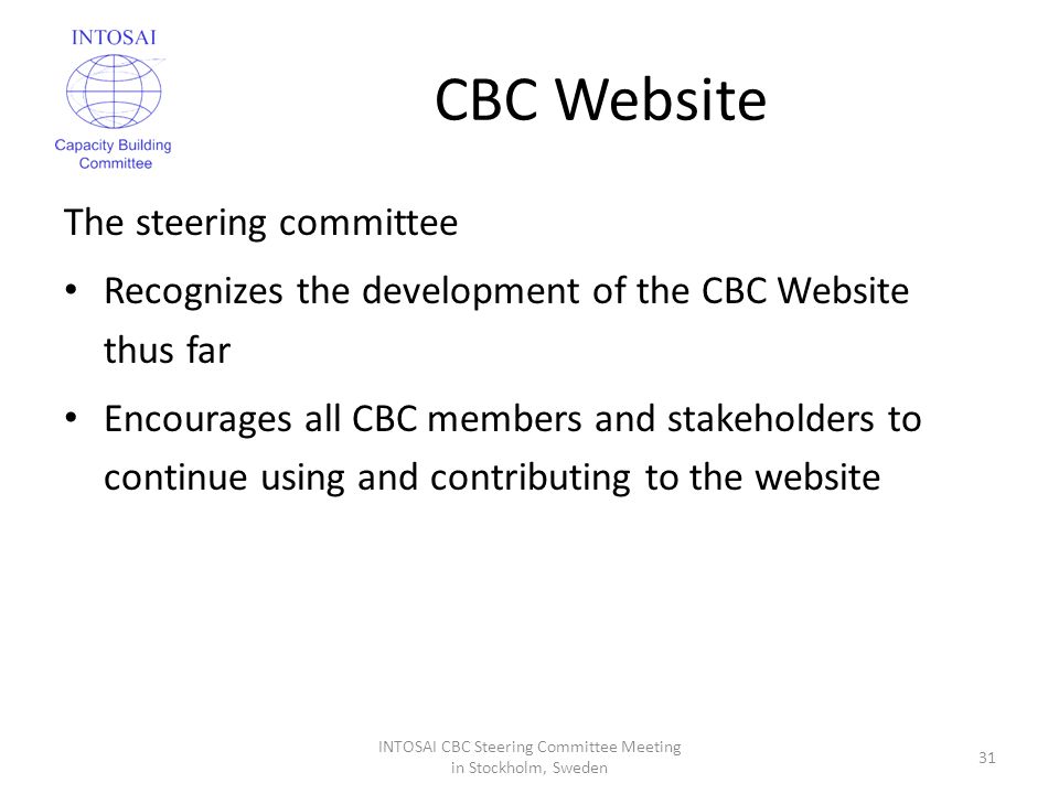 CBC Website The steering committee Recognizes the development of the CBC Website thus far Encourages all CBC members and stakeholders to continue using and contributing to the website INTOSAI CBC Steering Committee Meeting in Stockholm, Sweden 31