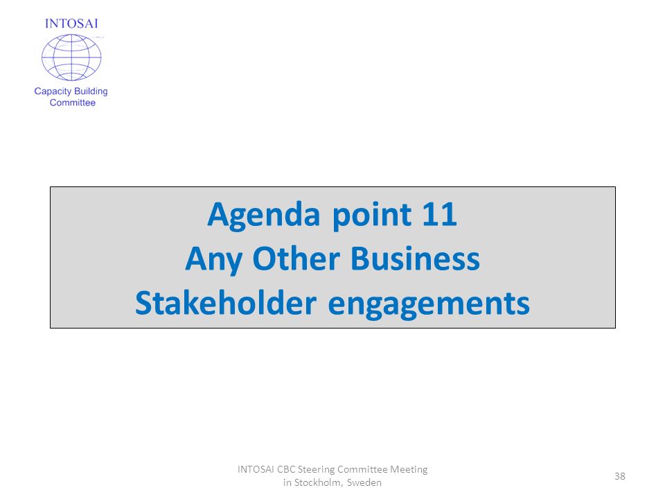 Agenda point 11 Any Other Business Stakeholder engagements 38 INTOSAI CBC Steering Committee Meeting in Stockholm, Sweden