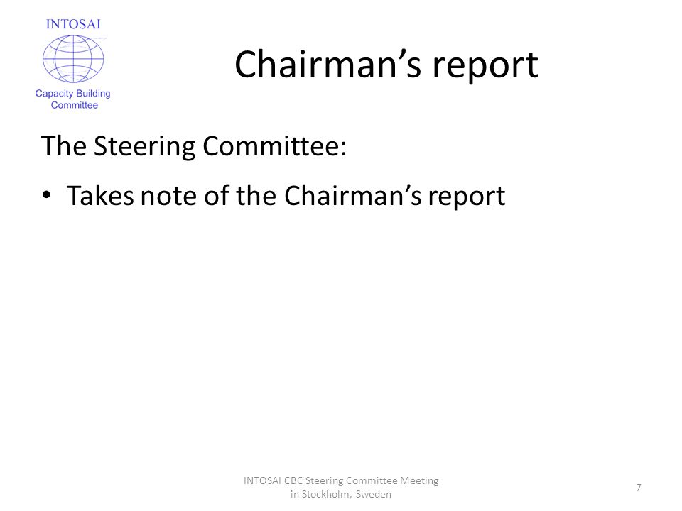 Chairman’s report The Steering Committee: Takes note of the Chairman’s report INTOSAI CBC Steering Committee Meeting in Stockholm, Sweden 7