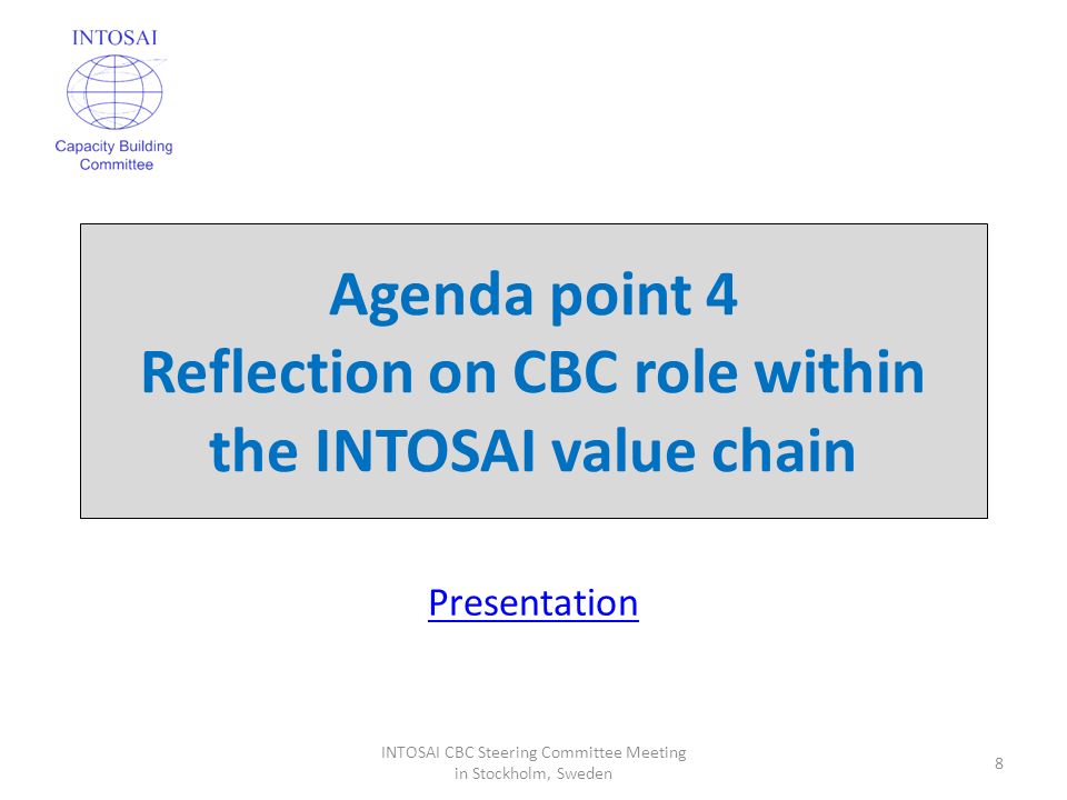 Agenda point 4 Reflection on CBC role within the INTOSAI value chain 8 INTOSAI CBC Steering Committee Meeting in Stockholm, Sweden Presentation