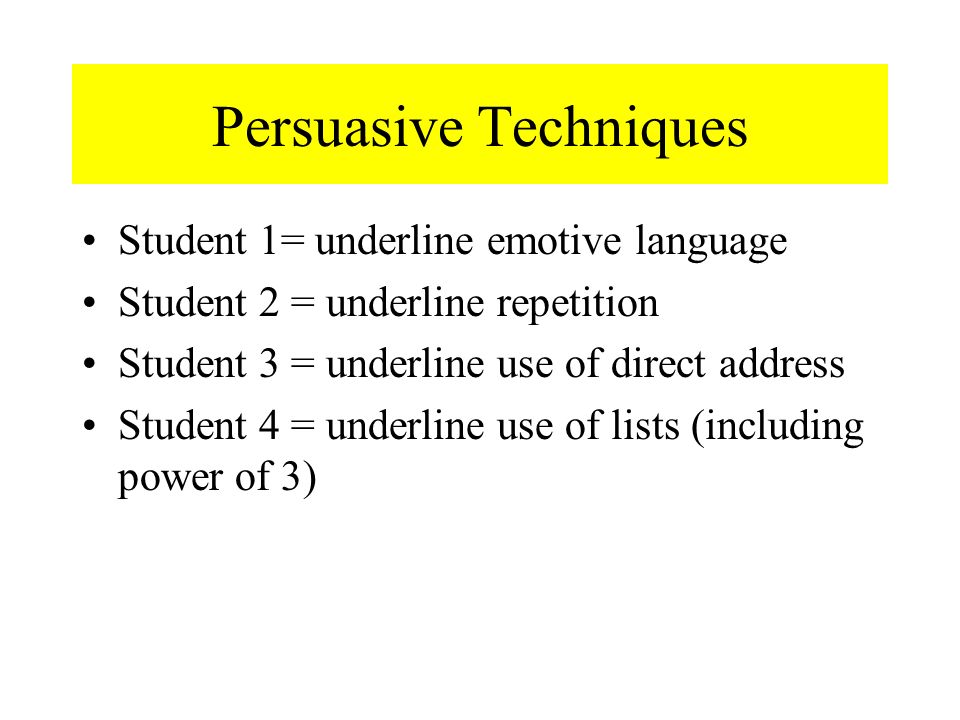 Persuasive Techniques Student 1= underline emotive language Student 2 = underline repetition Student 3 = underline use of direct address Student 4 = underline use of lists (including power of 3)