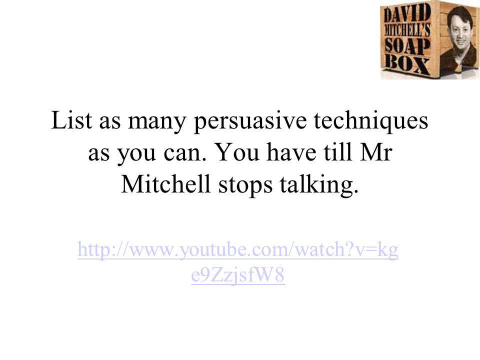 List as many persuasive techniques as you can. You have till Mr Mitchell stops talking.