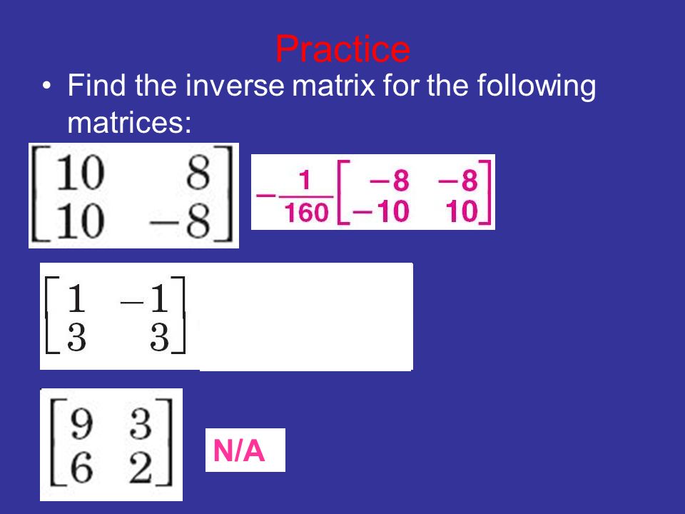 Practice Find the inverse matrix for the following matrices: N/A