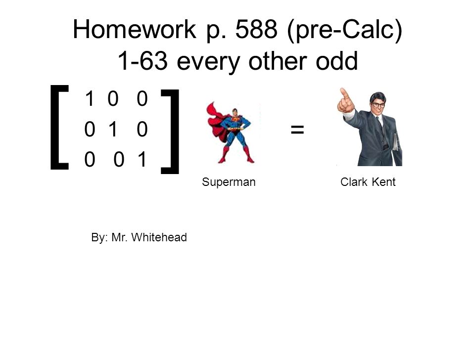Homework p. 588 (pre-Calc) 1-63 every other odd [ ] Superman = Clark Kent By: Mr.