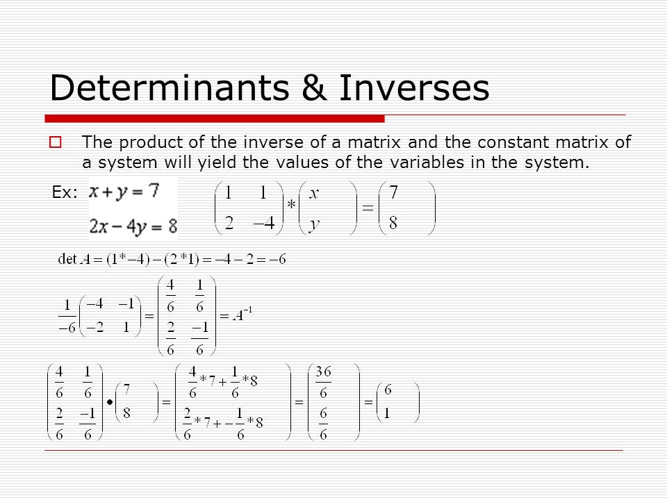  The product of the inverse of a matrix and the constant matrix of a system will yield the values of the variables in the system.
