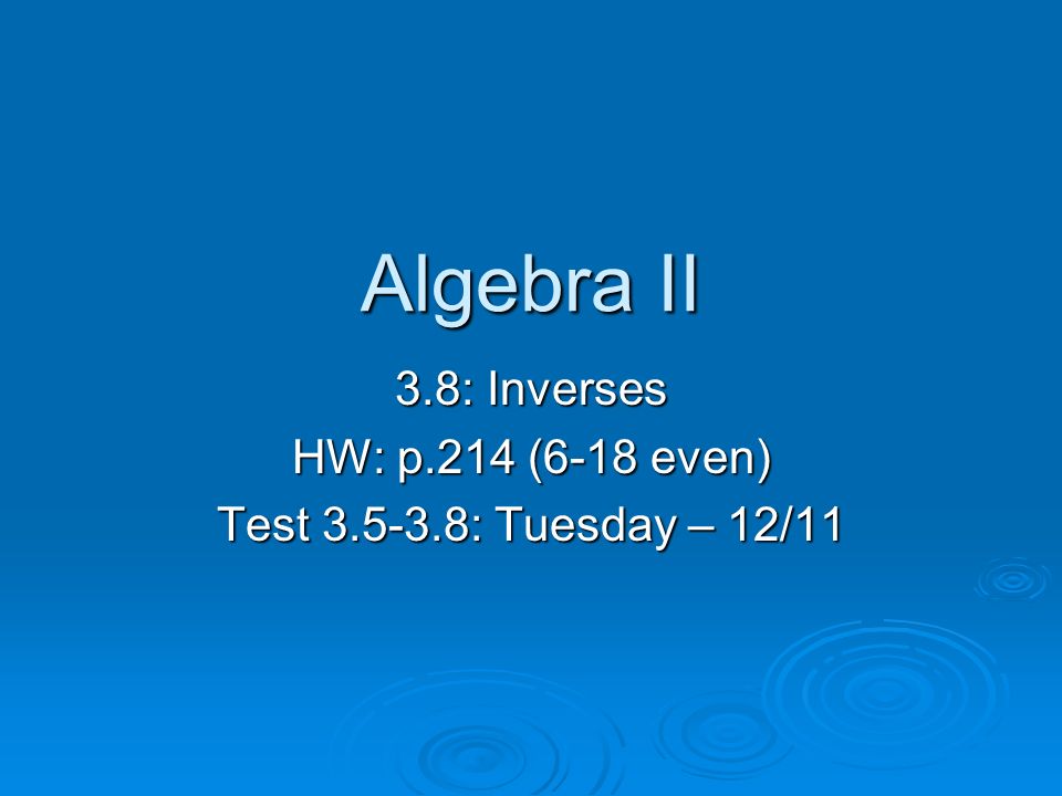 Algebra II 3.8: Inverses HW: p.214 (6-18 even) Test : Tuesday – 12/11