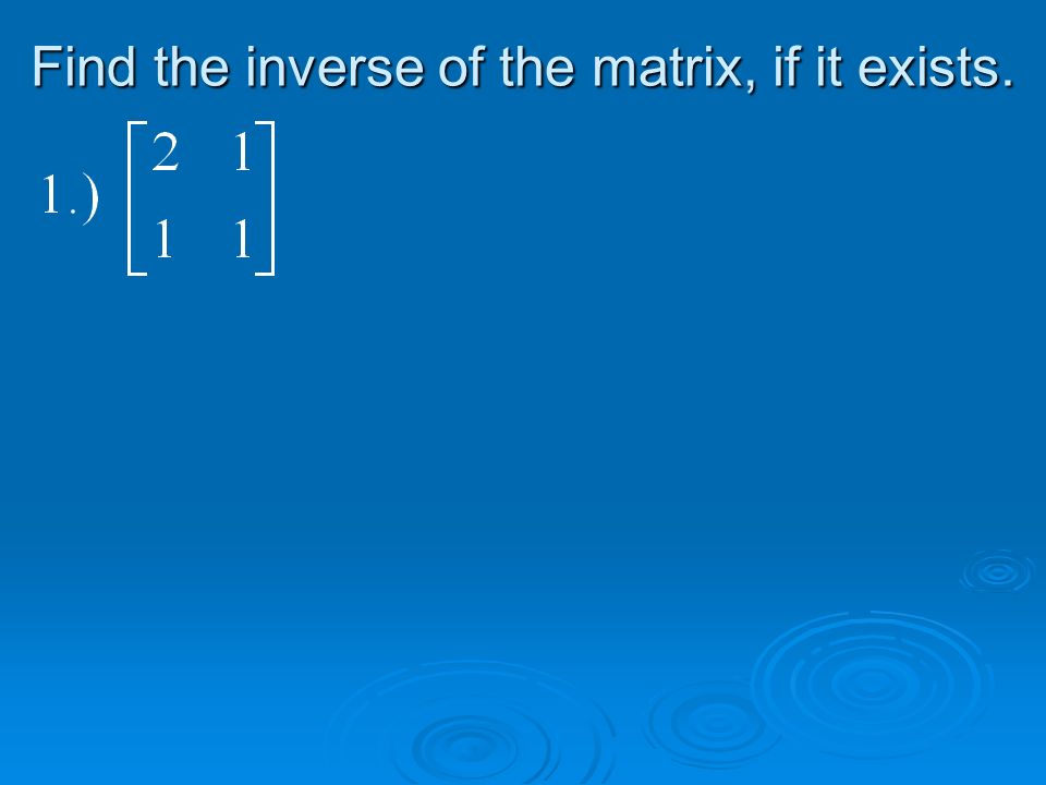 Find the inverse of the matrix, if it exists.