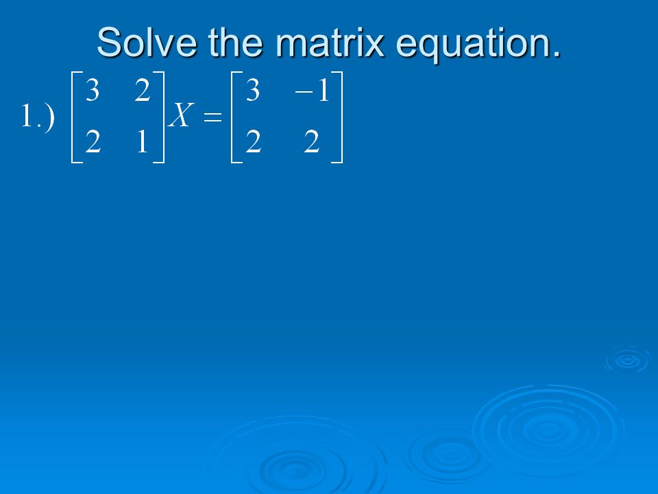 Solve the matrix equation.