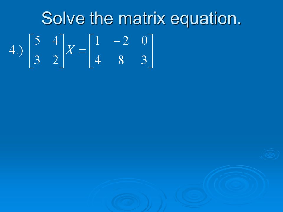 Solve the matrix equation.