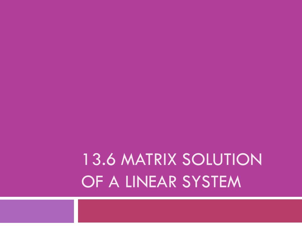 13.6 MATRIX SOLUTION OF A LINEAR SYSTEM