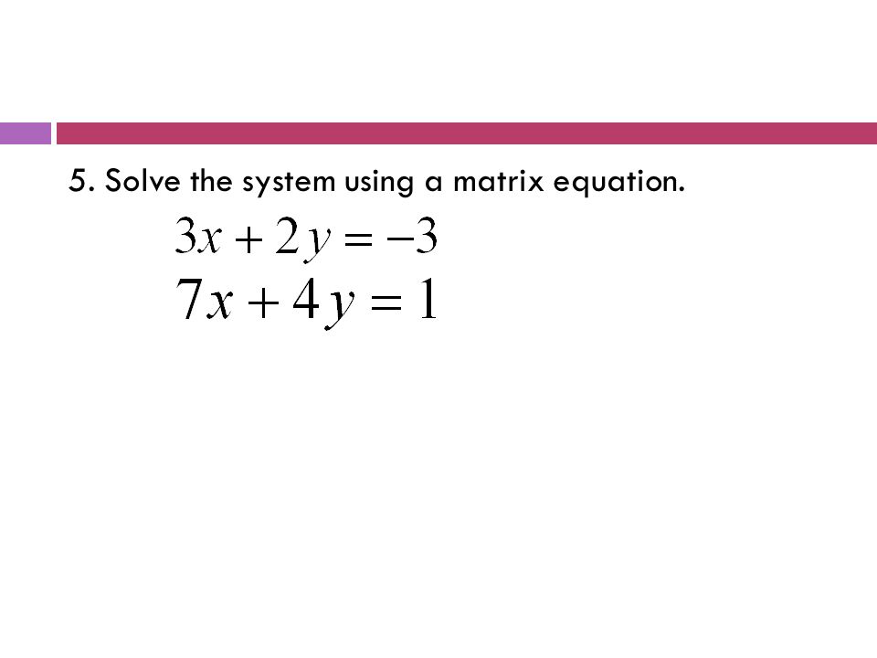 5. Solve the system using a matrix equation.