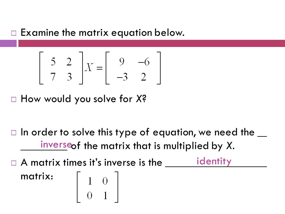  Examine the matrix equation below.  How would you solve for X.
