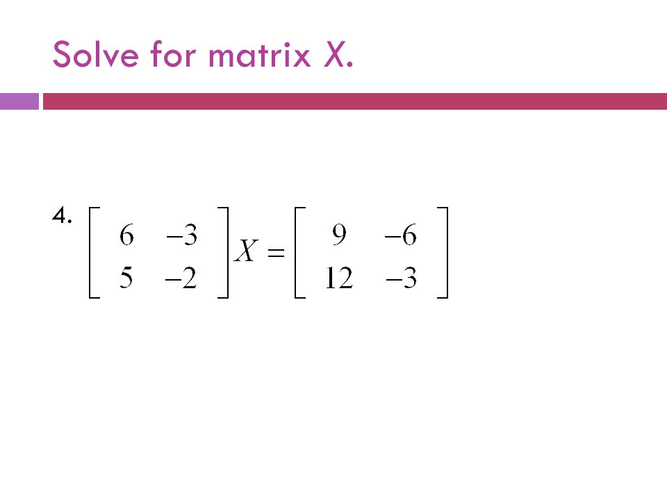 Solve for matrix X. 4.