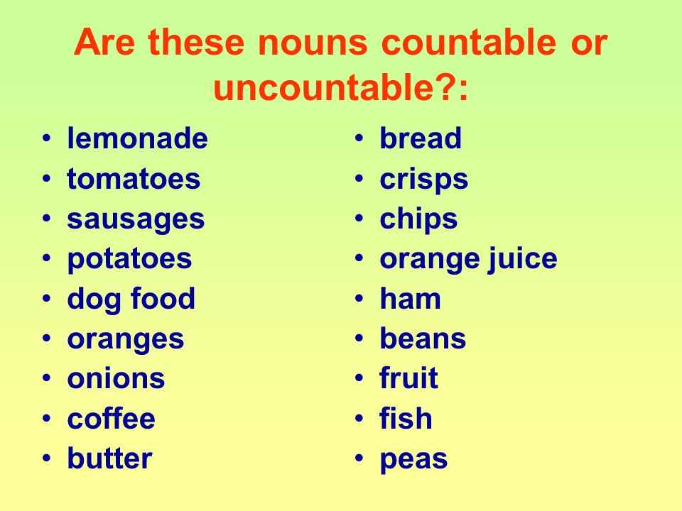 Are these nouns countable or uncountable : lemonade tomatoes sausages potatoes dog food oranges onions coffee butter bread crisps chips orange juice ham beans fruit fish peas