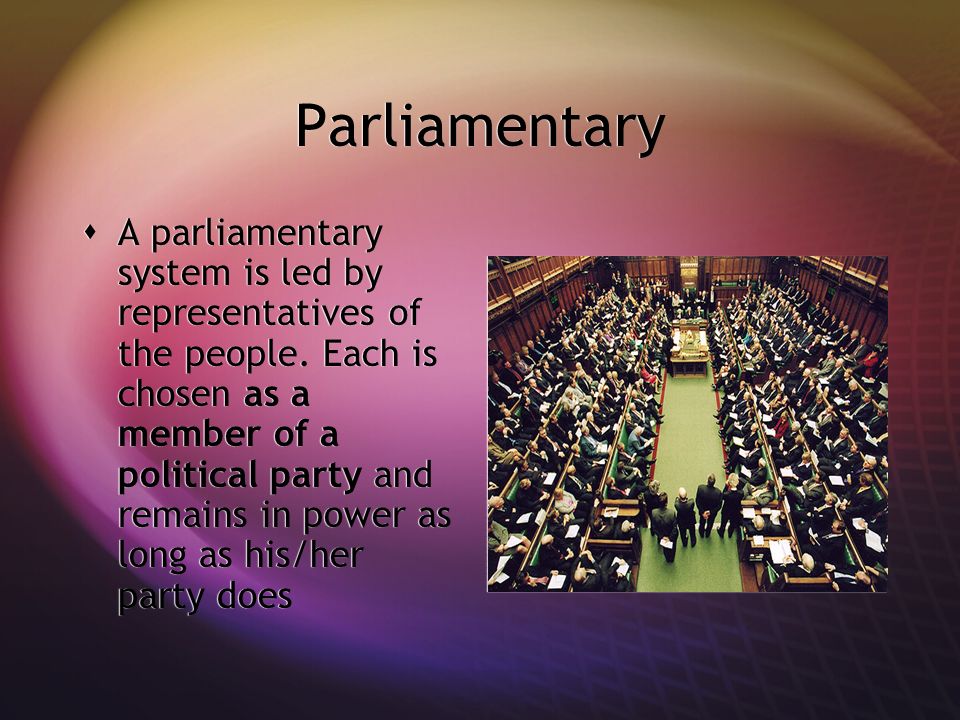 Parliamentary  A parliamentary system is led by representatives of the people.