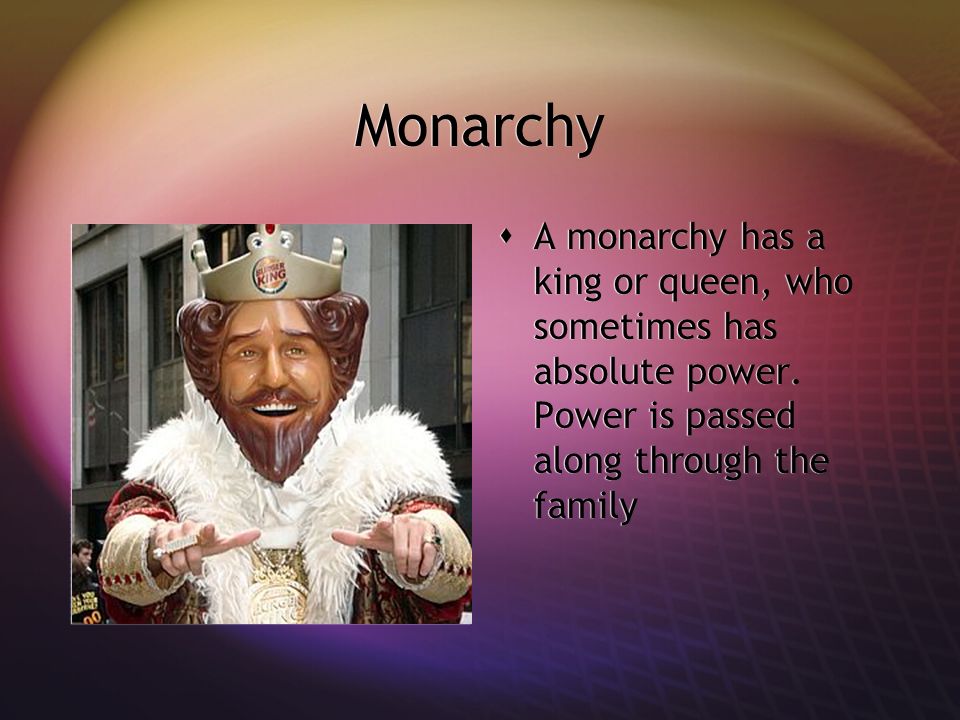 Monarchy  A monarchy has a king or queen, who sometimes has absolute power.