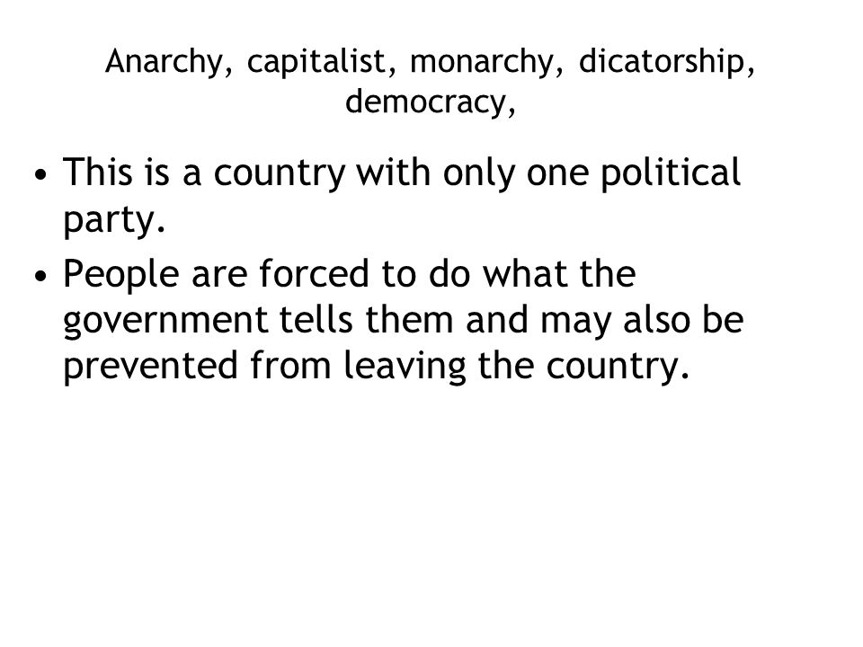 Anarchy, capitalist, monarchy, dicatorship, democracy, This is a country with only one political party.