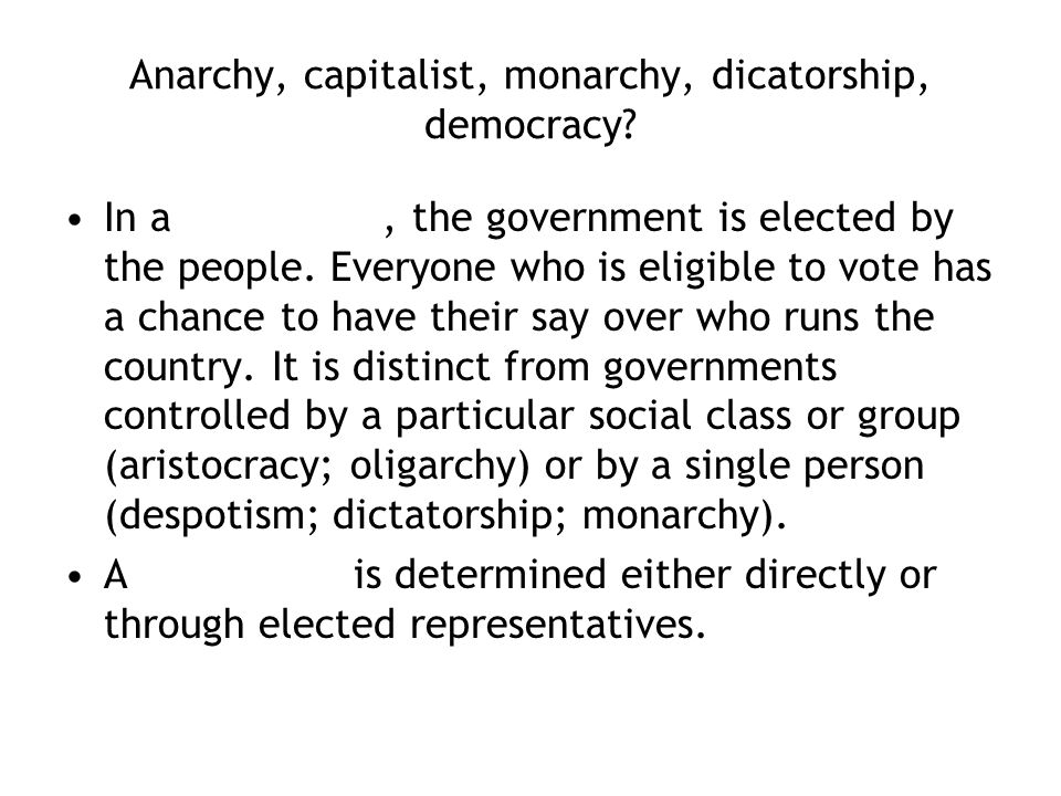 Anarchy, capitalist, monarchy, dicatorship, democracy.