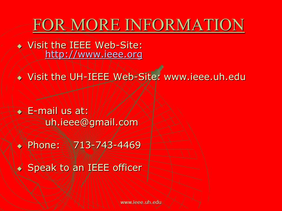 FOR MORE INFORMATION  Visit the IEEE Web-Site:      Visit the UH-IEEE Web-Site:     us at:  Phone:  Speak to an IEEE officer