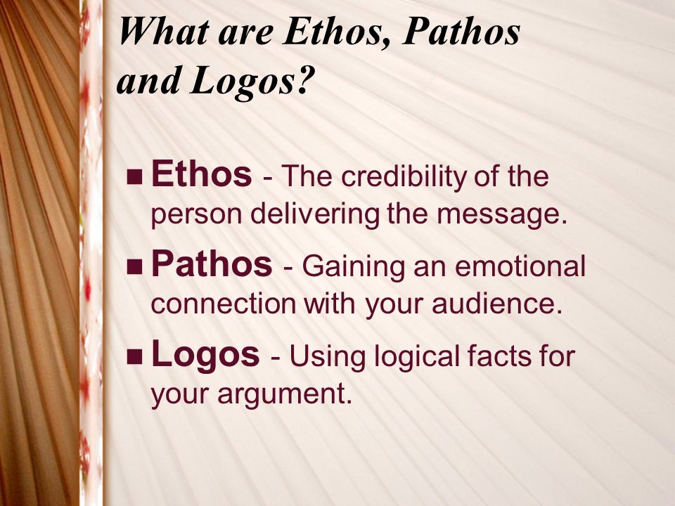 What are Ethos, Pathos and Logos. Ethos - The credibility of the person delivering the message.