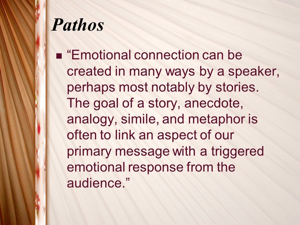 Pathos Emotional connection can be created in many ways by a speaker, perhaps most notably by stories.
