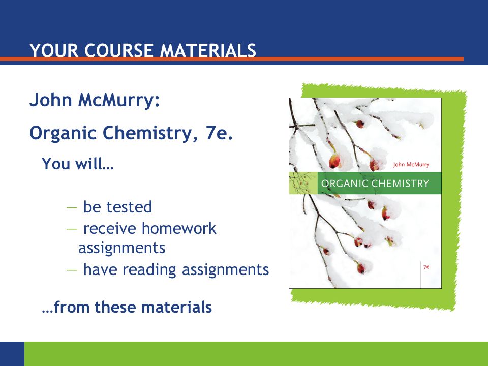 YOUR COURSE MATERIALS John McMurry: Organic Chemistry, 7e.