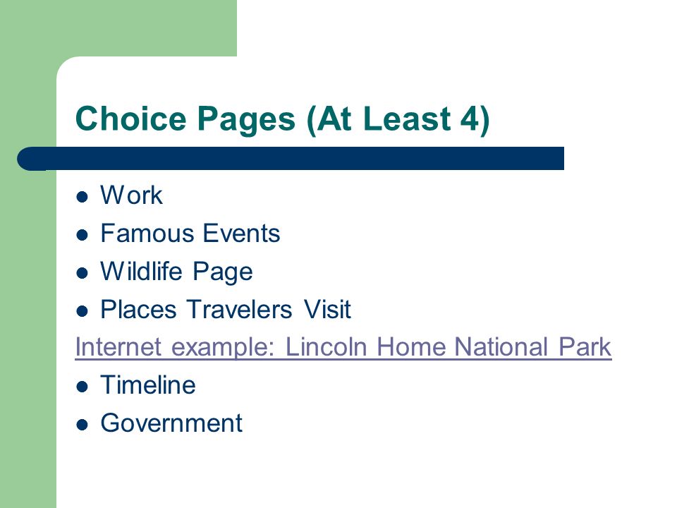 Choice Pages (At Least 4) Work Famous Events Wildlife Page Places Travelers Visit Internet example: Lincoln Home National Park Timeline Government
