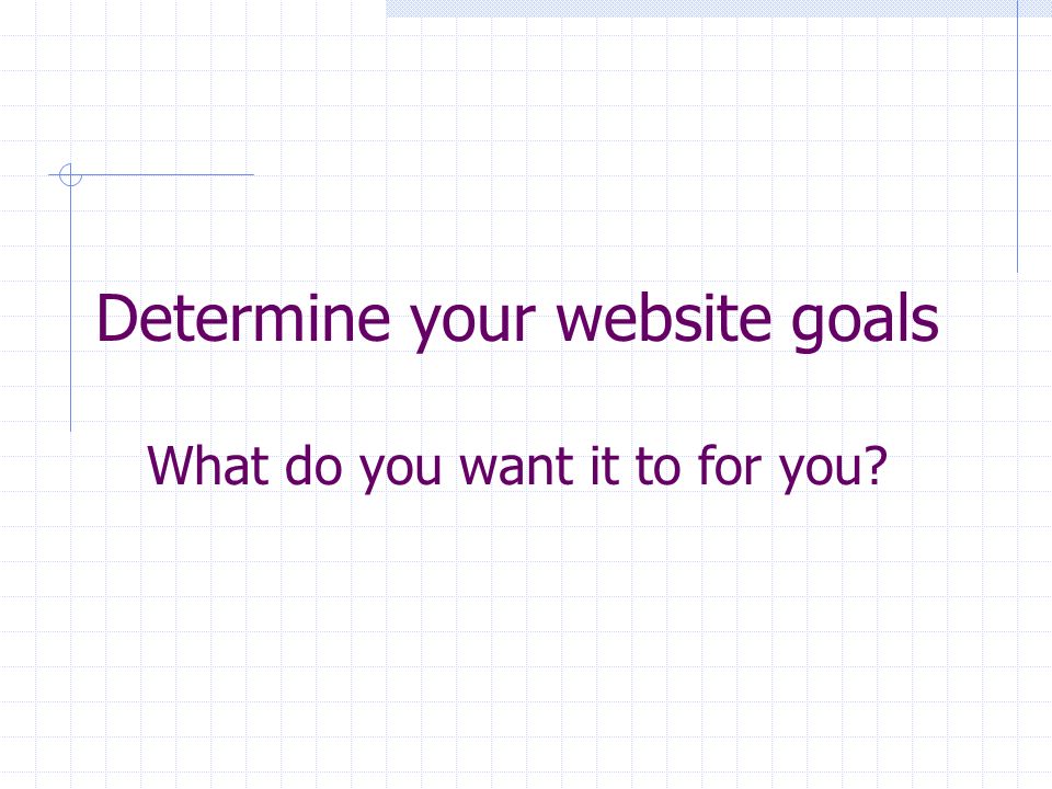 Determine your website goals What do you want it to for you