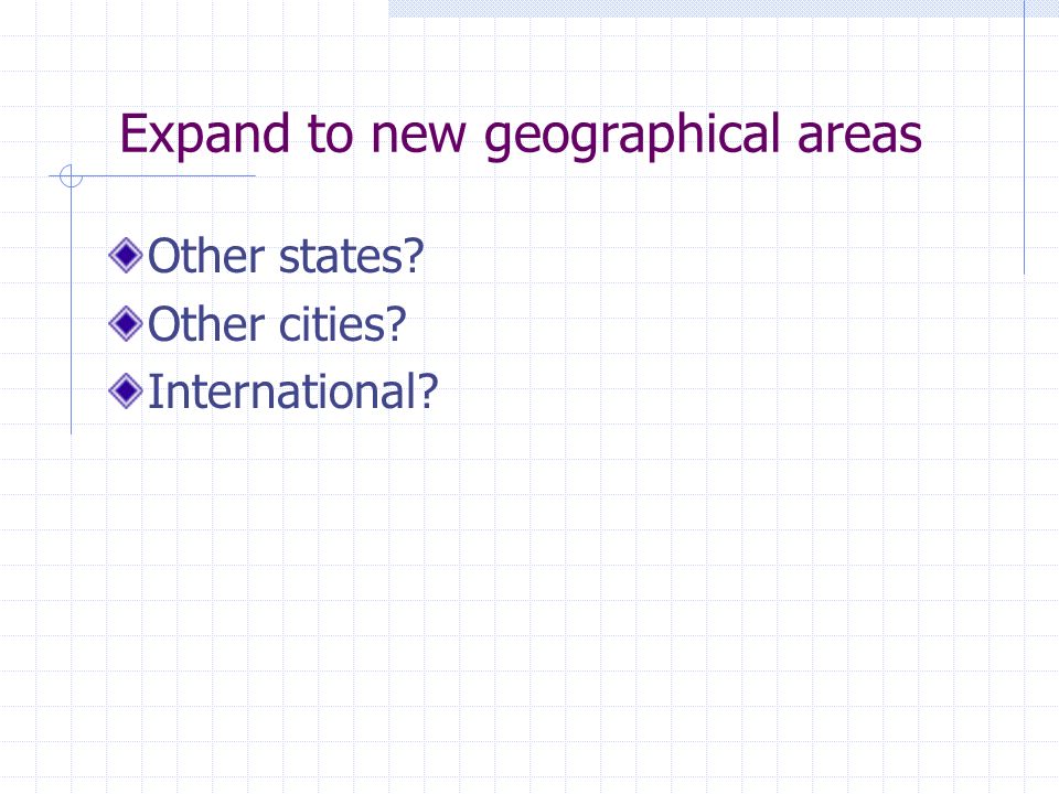 Expand to new geographical areas Other states Other cities International