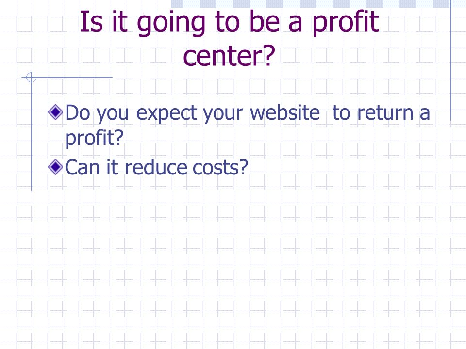Is it going to be a profit center. Do you expect your website to return a profit.
