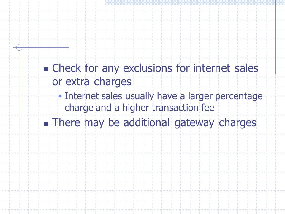 Check for any exclusions for internet sales or extra charges  Internet sales usually have a larger percentage charge and a higher transaction fee There may be additional gateway charges