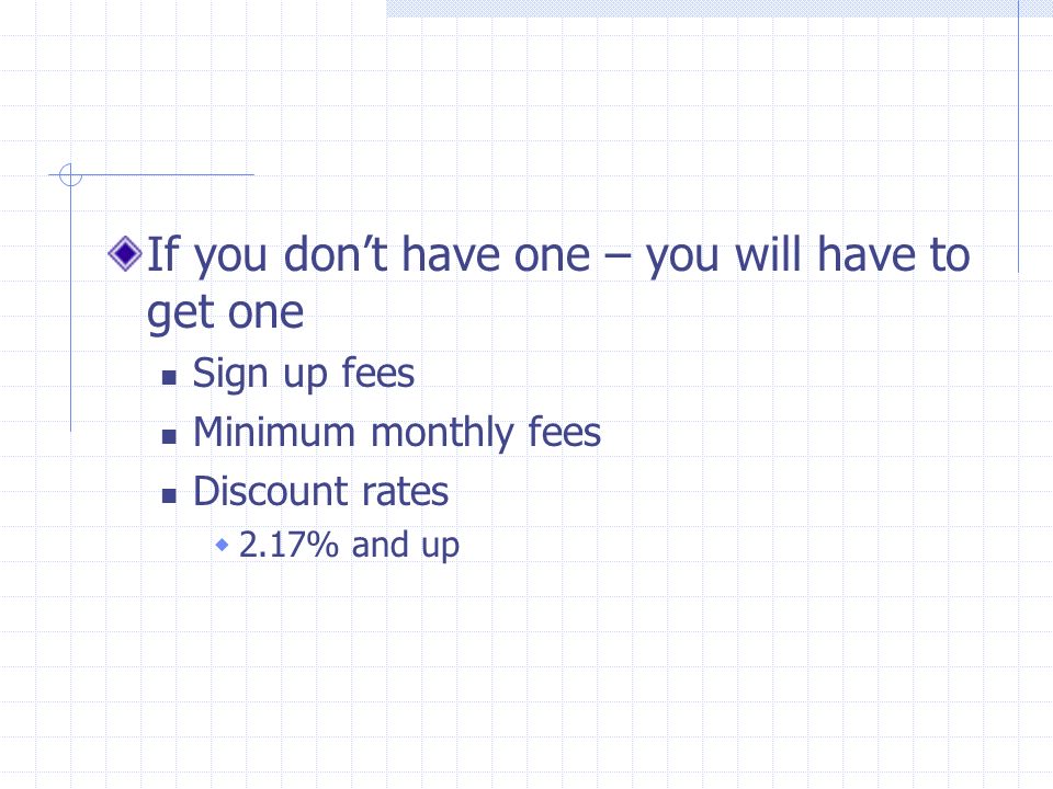 If you don’t have one – you will have to get one Sign up fees Minimum monthly fees Discount rates  2.17% and up