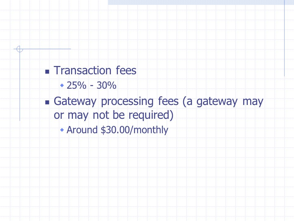 Transaction fees  25% - 30% Gateway processing fees (a gateway may or may not be required)  Around $30.00/monthly