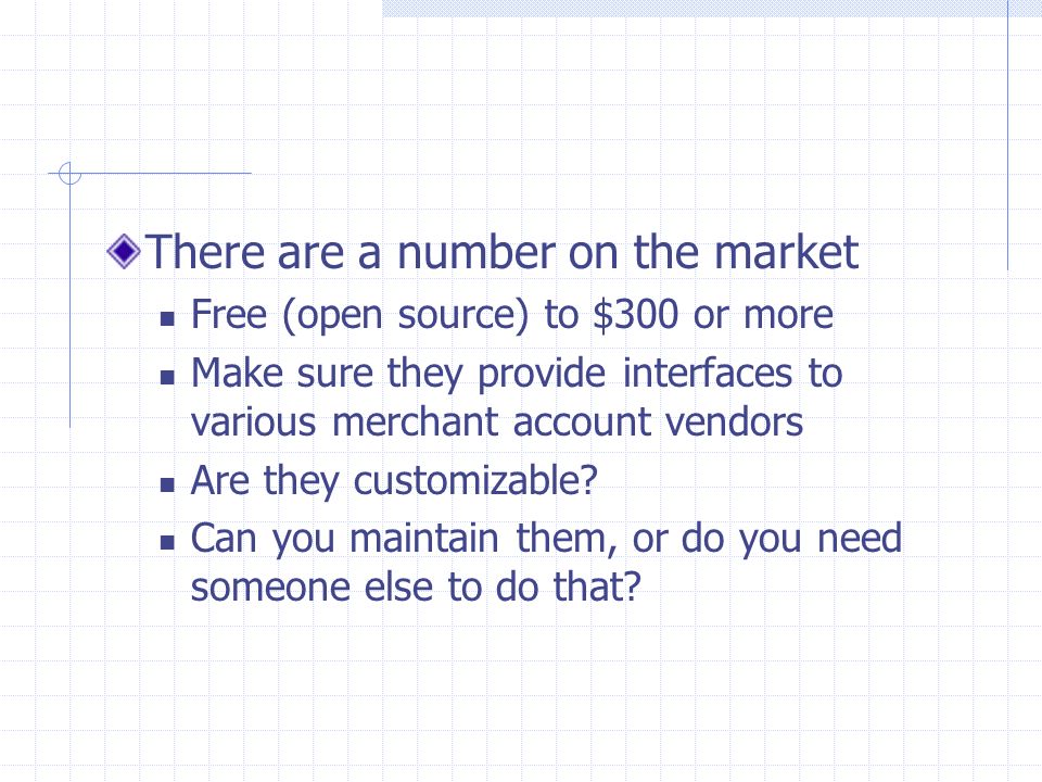 There are a number on the market Free (open source) to $300 or more Make sure they provide interfaces to various merchant account vendors Are they customizable.