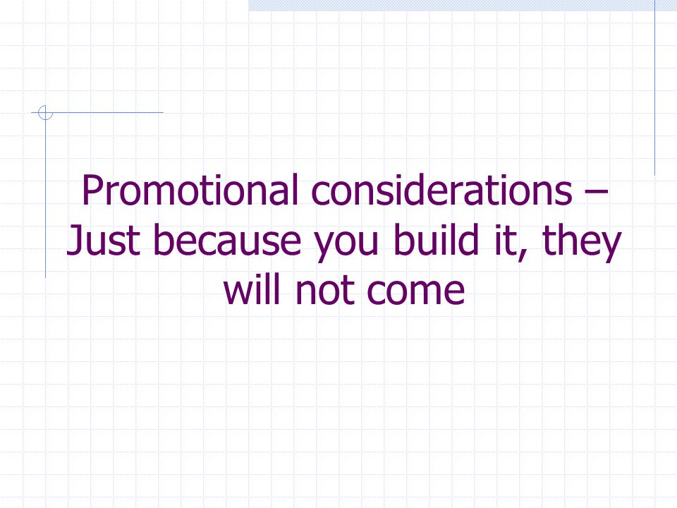 Promotional considerations – Just because you build it, they will not come