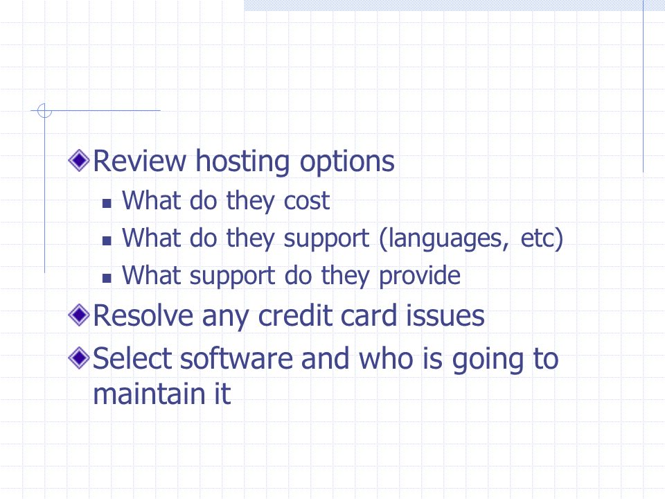 Review hosting options What do they cost What do they support (languages, etc) What support do they provide Resolve any credit card issues Select software and who is going to maintain it