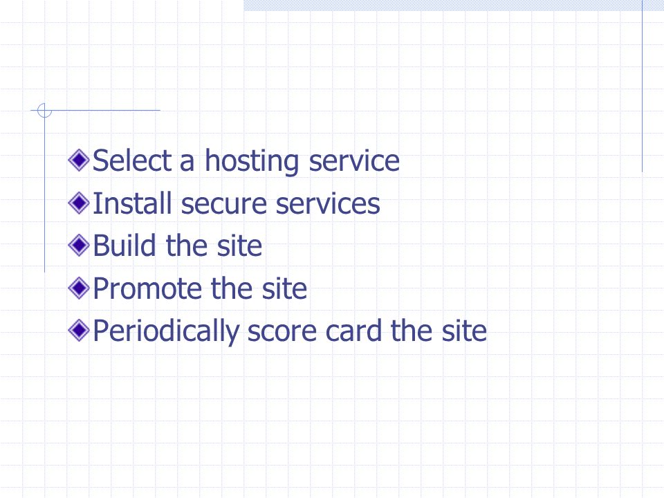 Select a hosting service Install secure services Build the site Promote the site Periodically score card the site