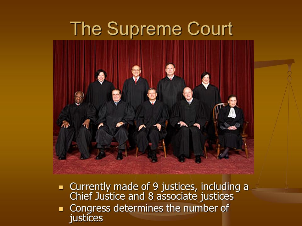 The Supreme Court Currently made of 9 justices, including a Chief Justice and 8 associate justices Congress determines the number of justices