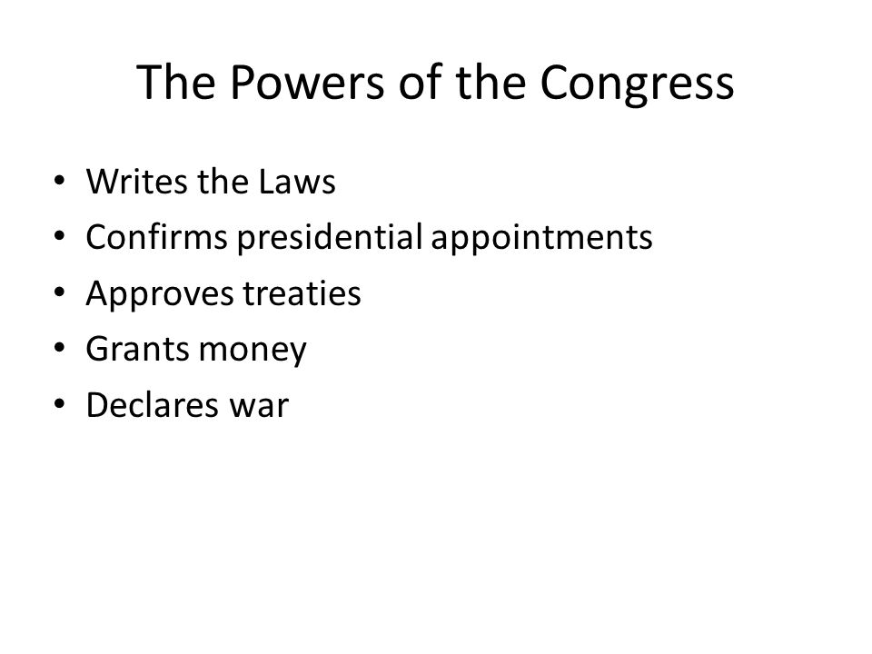 The Powers of the Congress Writes the Laws Confirms presidential appointments Approves treaties Grants money Declares war