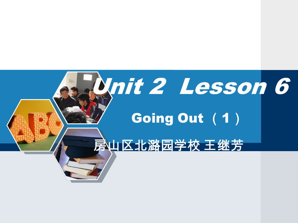 Going Out （ 1 ） 房山区北潞园学校 王继芳 Unit 2 Lesson 6