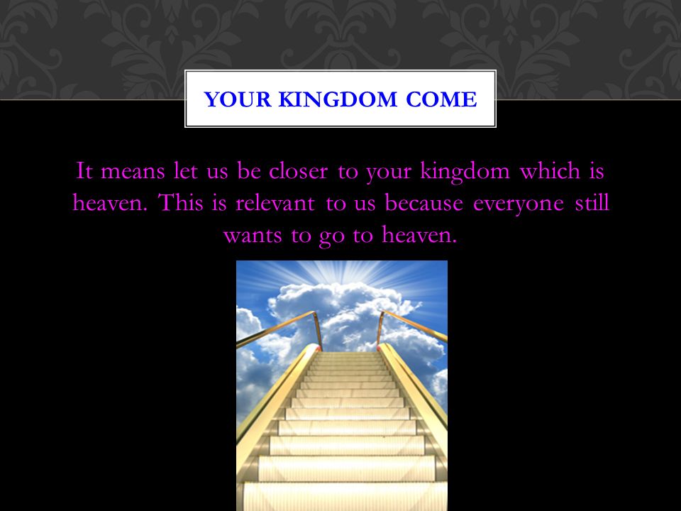 It means let us be closer to your kingdom which is heaven.