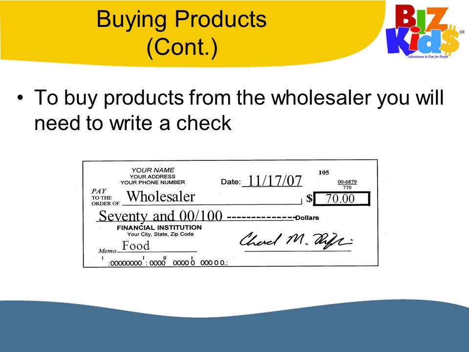 Buying Products (Cont.) To buy products from the wholesaler you will need to write a check 11/17/07 Wholesaler Seventy and 00/ Food