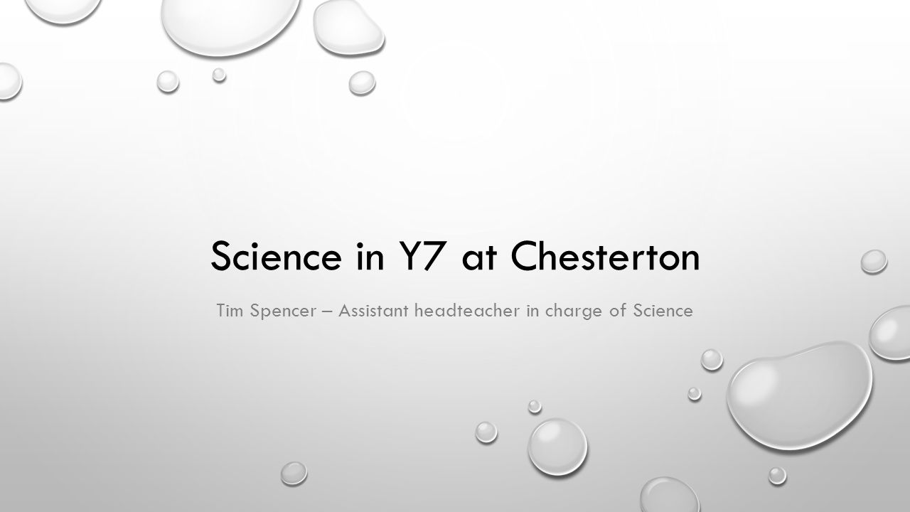 Science in Y7 at Chesterton Tim Spencer – Assistant headteacher in charge of Science
