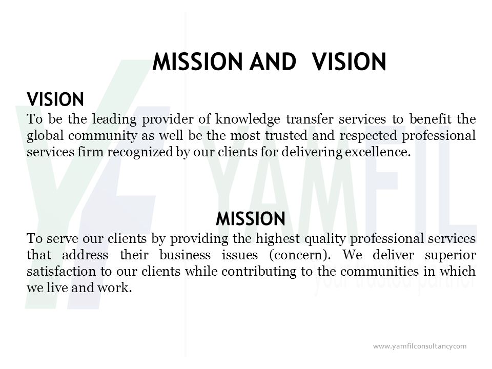 MISSION AND VISION VISION To be the leading provider of knowledge transfer services to benefit the global community as well be the most trusted and respected professional services firm recognized by our clients for delivering excellence.