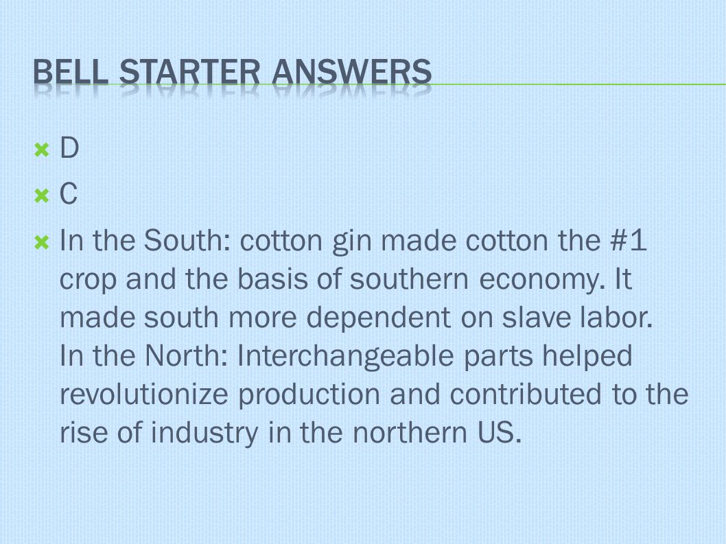  D  C  In the South: cotton gin made cotton the #1 crop and the basis of southern economy.