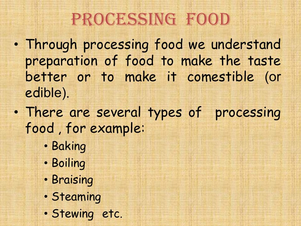 Processing food Through processing food we understand preparation of food to make the taste better or to make it comestible (or ed ible).